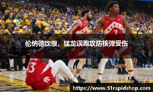 伦纳德饮恨，猛龙误跑攻防核弹受伤