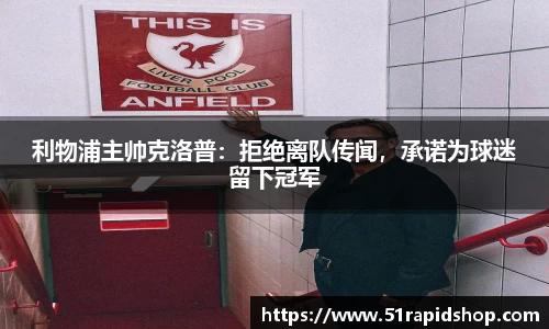 利物浦主帅克洛普：拒绝离队传闻，承诺为球迷留下冠军