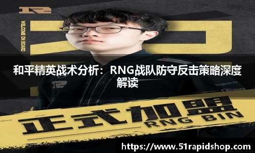 和平精英战术分析：RNG战队防守反击策略深度解读