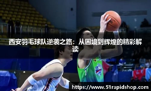 西安羽毛球队逆袭之路：从困境到辉煌的精彩解读