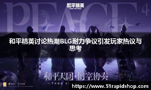 和平精英讨论热潮BLG耐力争议引发玩家热议与思考