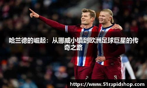 哈兰德的崛起：从挪威小镇到欧洲足球巨星的传奇之路