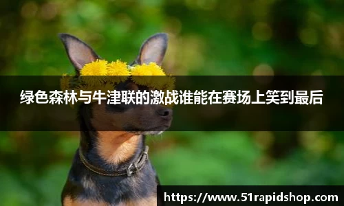 绿色森林与牛津联的激战谁能在赛场上笑到最后