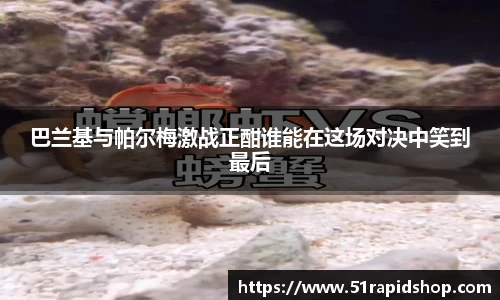 巴兰基与帕尔梅激战正酣谁能在这场对决中笑到最后