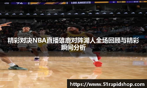 精彩对决NBA直播雄鹿对阵湖人全场回顾与精彩瞬间分析