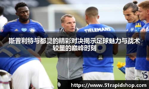 斯普利特与都灵的精彩对决揭示足球魅力与战术较量的巅峰时刻