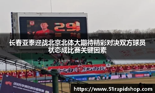 长春亚泰迎战北京北体大期待精彩对决双方球员状态成比赛关键因素