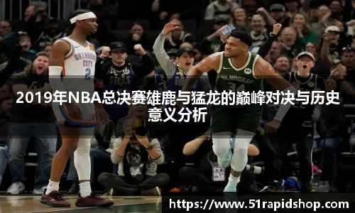 2019年NBA总决赛雄鹿与猛龙的巅峰对决与历史意义分析
