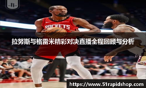 bb贝博艾弗森拉努斯与格雷米精彩对决直播全程回顾与分析